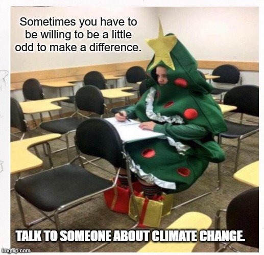 Take a chance.  Make a difference | Sometimes you have to be willing to be a little odd to make a difference. TALK TO SOMEONE ABOUT CLIMATE CHANGE. | image tagged in climate change,hope | made w/ Imgflip meme maker
