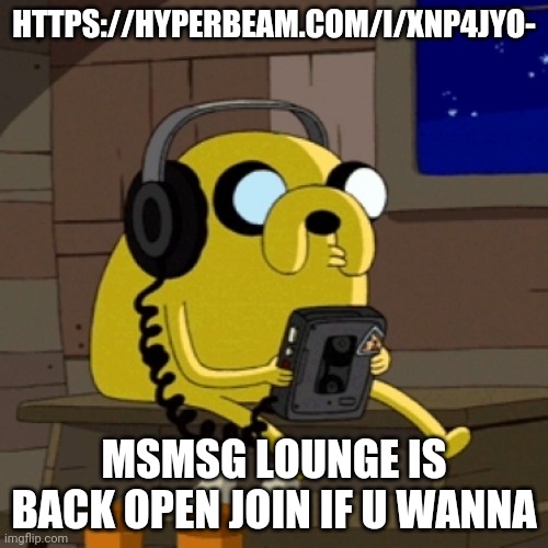 https://hyperbeam.com/i/xNp4jyo- | HTTPS://HYPERBEAM.COM/I/XNP4JYO-; MSMSG LOUNGE IS BACK OPEN JOIN IF U WANNA | image tagged in jake the dog vibing | made w/ Imgflip meme maker