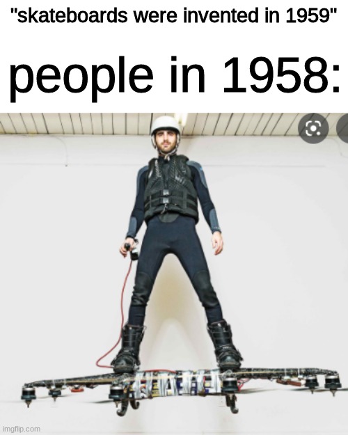 "skateboards were invented in 1959"; people in 1958: | image tagged in oh wow are you actually reading these tags | made w/ Imgflip meme maker