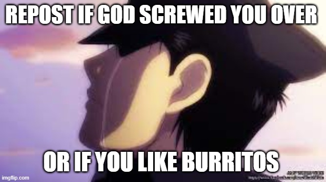 Sad Roy ;~; | REPOST IF GOD SCREWED YOU OVER; OR IF YOU LIKE BURRITOS | image tagged in sad roy | made w/ Imgflip meme maker