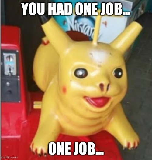 YOU HAD ONE JOB... ONE JOB... | image tagged in pikachu | made w/ Imgflip meme maker
