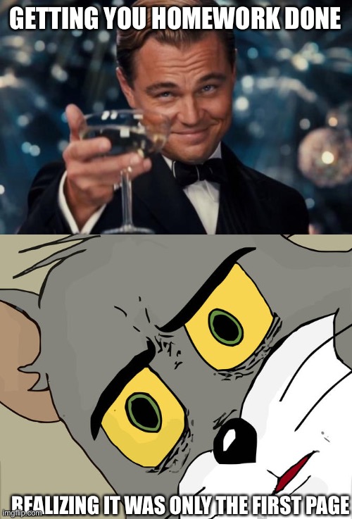 GETTING YOU HOMEWORK DONE; REALIZING IT WAS ONLY THE FIRST PAGE | image tagged in memes,leonardo dicaprio cheers,unsettled tom | made w/ Imgflip meme maker