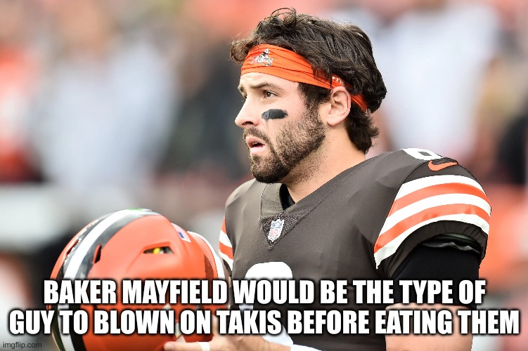 BAKER MAYFIELD WOULD BE THE TYPE OF GUY TO BLOWN ON TAKIS BEFORE EATING THEM | made w/ Imgflip meme maker