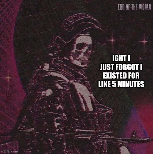 playbois announcement temp | IGHT I JUST FORGOT I EXISTED FOR LIKE 5 MINUTES | image tagged in playbois announcement temp | made w/ Imgflip meme maker