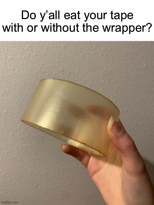 Do y’all eat your tape with or without the wrapper? | made w/ Imgflip meme maker