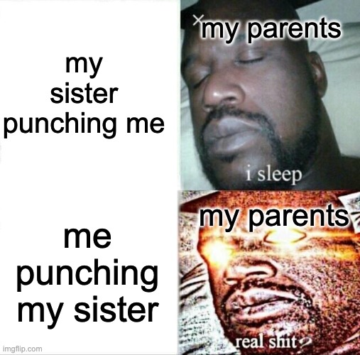 Why it be like that tho. | my sister punching me; my parents; me punching my sister; my parents | image tagged in memes,sleeping shaq | made w/ Imgflip meme maker