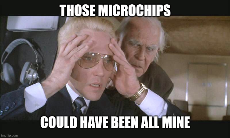 THOSE MICROCHIPS; COULD HAVE BEEN ALL MINE | made w/ Imgflip meme maker