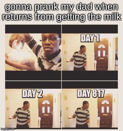 gonna prank x when he/she gets home | gonna prank my dad when returns from getting the milk | image tagged in gonna prank x when he/she gets home | made w/ Imgflip meme maker