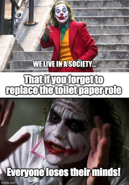 idk something i guess | That if you forget to replace the toilet paper role; Everyone loses their minds! | image tagged in we live in a society,im the joker | made w/ Imgflip meme maker