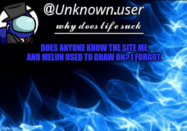 new unknown.user2 temp | DOES ANYONE KNOW THE SITE ME AND MELUN USED TO DRAW ON? I FORGOT. | image tagged in new unknown user2 temp | made w/ Imgflip meme maker