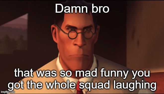 Damn bro that was funny | Damn bro that was so mad funny you got the whole squad laughing | image tagged in damn bro that was funny | made w/ Imgflip meme maker