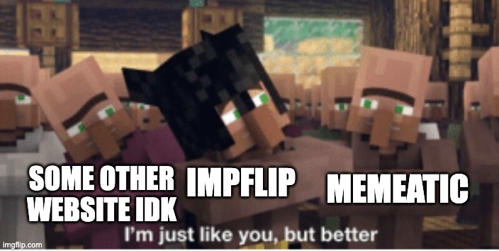 imgflip is good ok? | MEMEATIC; SOME OTHER WEBSITE IDK; IMPFLIP | image tagged in i'm just like you but better | made w/ Imgflip meme maker