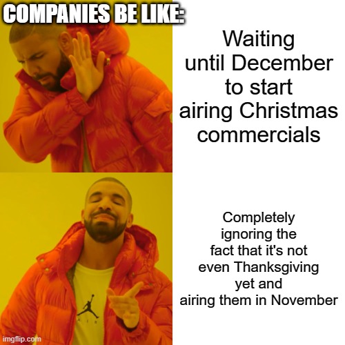 Drake Hotline Bling | COMPANIES BE LIKE:; Waiting until December to start airing Christmas commercials; Completely ignoring the fact that it's not even Thanksgiving yet and airing them in November | image tagged in memes,drake hotline bling | made w/ Imgflip meme maker