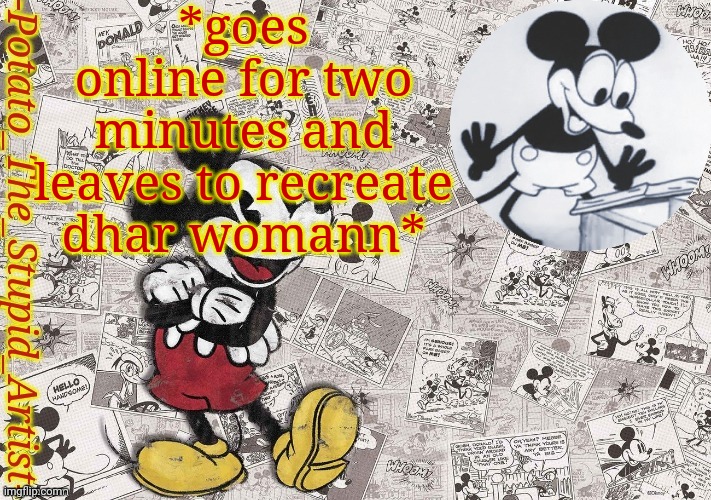 E | *goes online for two minutes and leaves to recreate dhar womann* | image tagged in original mickey mouse template thanks -nezuko_official- | made w/ Imgflip meme maker
