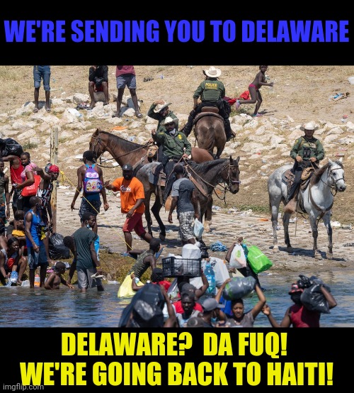 Not that there's anything wrong with Delaware | WE'RE SENDING YOU TO DELAWARE; DELAWARE?  DA FUQ!  WE'RE GOING BACK TO HAITI! | image tagged in haiti,delaware | made w/ Imgflip meme maker