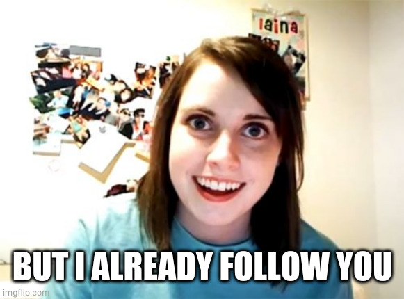 Overly Attached Girlfriend Meme | BUT I ALREADY FOLLOW YOU | image tagged in memes,overly attached girlfriend | made w/ Imgflip meme maker
