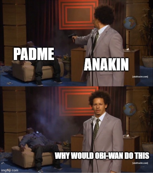 Why would he do it | PADME; ANAKIN; WHY WOULD OBI-WAN DO THIS | image tagged in memes,who killed hannibal | made w/ Imgflip meme maker