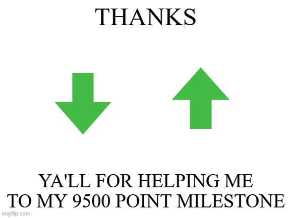 tthank you | THANKS; YA'LL FOR HELPING ME TO MY 9500 POINT MILESTONE | image tagged in blank white template | made w/ Imgflip meme maker