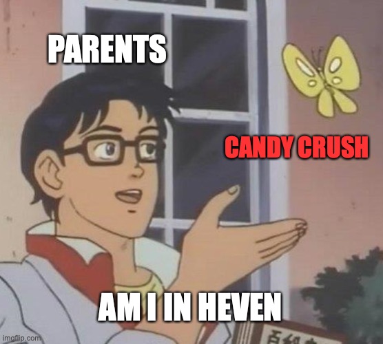 candy crush parents | PARENTS; CANDY CRUSH; AM I IN HEVEN | image tagged in memes,is this a pigeon | made w/ Imgflip meme maker