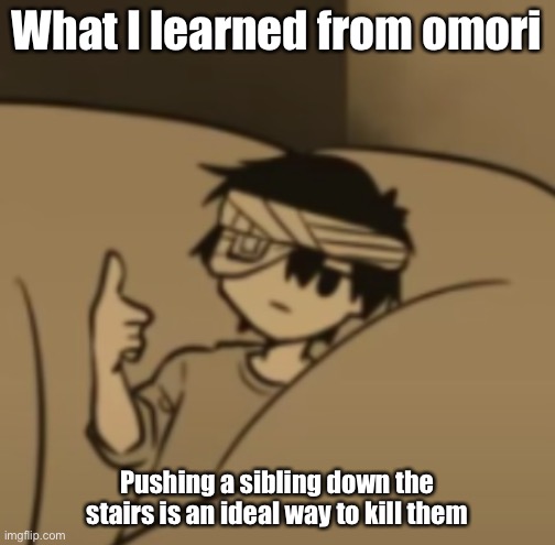 Omori thumbs-up | What I learned from omori; Pushing a sibling down the stairs is an ideal way to kill them | image tagged in omori thumbs-up | made w/ Imgflip meme maker