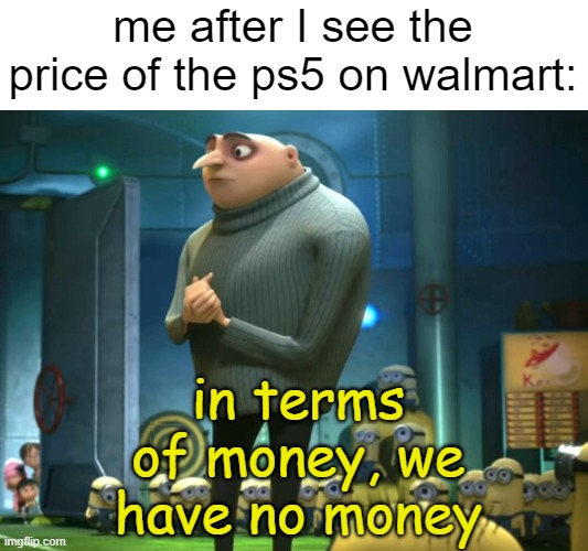 In terms of money, we have no money | me after I see the price of the ps5 on walmart:; in terms of money, we have no money | image tagged in in terms of money we have no money | made w/ Imgflip meme maker
