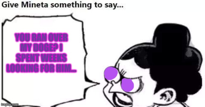 Minoru Mineta | YOU RAN OVER MY DOGE? I SPENT WEEKS LOOKING FOR HIM... | image tagged in minoru mineta | made w/ Imgflip meme maker