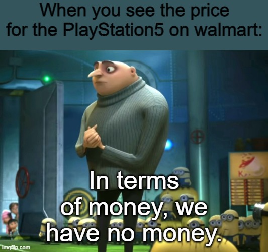 In terms of money, we have no money | When you see the price for the PlayStation5 on walmart:; In terms of money, we have no money. | image tagged in in terms of money we have no money | made w/ Imgflip meme maker