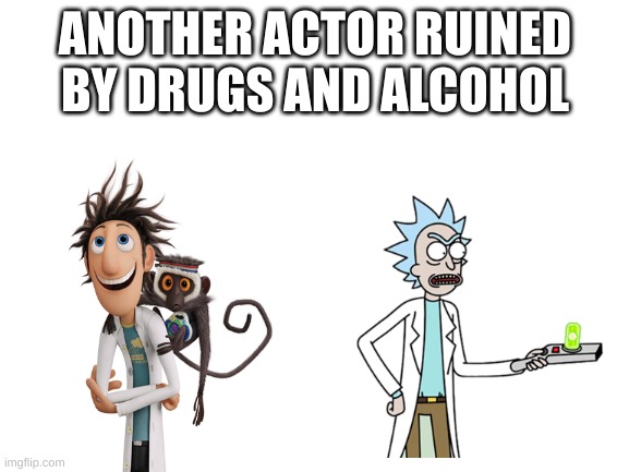 Blank White Template | ANOTHER ACTOR RUINED BY DRUGS AND ALCOHOL | image tagged in blank white template,memes,rick and morty | made w/ Imgflip meme maker