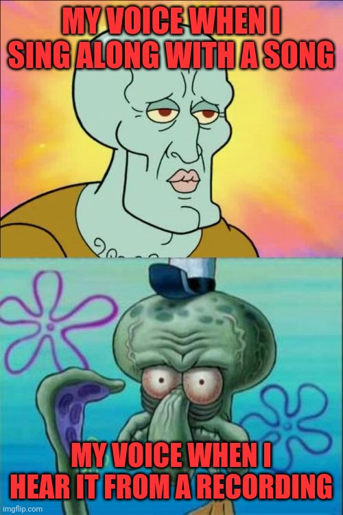 Voices | MY VOICE WHEN I SING ALONG WITH A SONG; MY VOICE WHEN I HEAR IT FROM A RECORDING | image tagged in memes,squidward,in my head,audible malarkey,sound bites | made w/ Imgflip meme maker