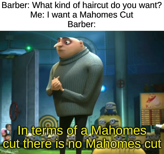 . | Barber: What kind of haircut do you want?
Me: I want a Mahomes Cut
Barber:; In terms of a Mahomes cut there is no Mahomes cut | image tagged in in terms of money we have no money | made w/ Imgflip meme maker