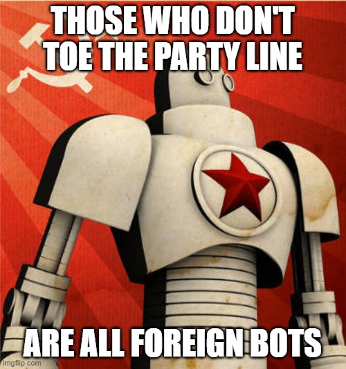 THOSE WHO DON'T TOE THE PARTY LINE ARE ALL FOREIGN BOTS | image tagged in russian bot | made w/ Imgflip meme maker