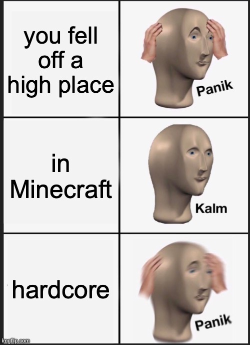 OH NO(at least you're alive in rl) | you fell off a high place; in Minecraft; hardcore | image tagged in memes,panik kalm panik | made w/ Imgflip meme maker