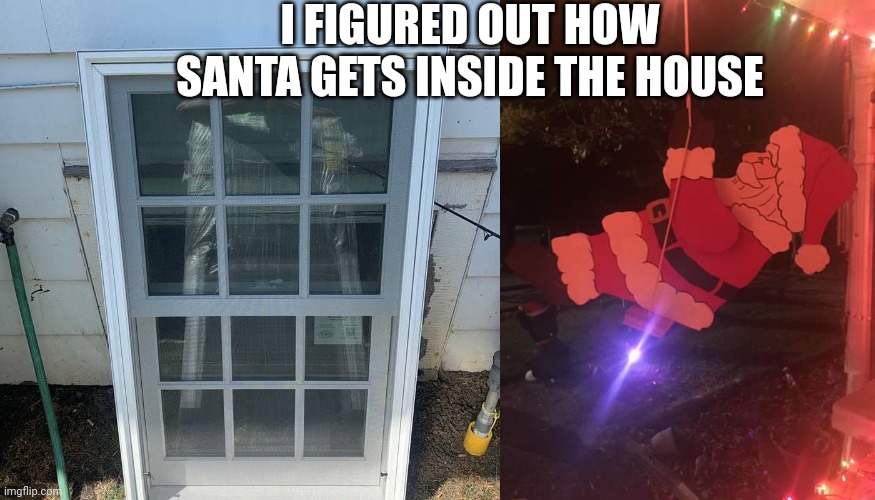 Santa | I FIGURED OUT HOW SANTA GETS INSIDE THE HOUSE | image tagged in lol,funny | made w/ Imgflip meme maker