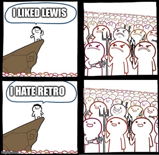Pretty much everyone | I LIKED LEWIS; I HATE RETRO | image tagged in preaching to the mob | made w/ Imgflip meme maker