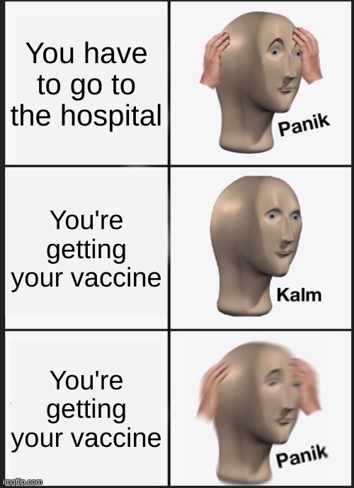 I'm just afraid of needles | You have to go to the hospital; You're getting your vaccine; You're getting your vaccine | image tagged in memes,panik kalm panik | made w/ Imgflip meme maker