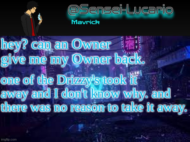 Senei-Lucario Neo Temp | hey? can an Owner give me my Owner back. one of the Drizzy's took it away and I don't know why. and there was no reason to take it away. | image tagged in senei-lucario neo temp | made w/ Imgflip meme maker