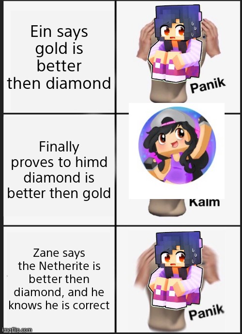 Panik Kalm Panik | Ein says gold is better then diamond; Finally proves to himd diamond is better then gold; Zane says the Netherite is better then diamond, and he knows he is correct | image tagged in memes,panik kalm panik | made w/ Imgflip meme maker