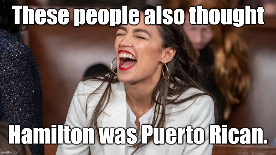 aoc Braying donkey-style | These people also thought Hamilton was Puerto Rican. | image tagged in aoc braying donkey-style | made w/ Imgflip meme maker