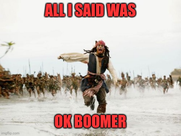 Why you young whippersnapper | ALL I SAID WAS; OK BOOMER | image tagged in memes,jack sparrow being chased,aishole,poop line,paenus wrinkle,anus jumper | made w/ Imgflip meme maker