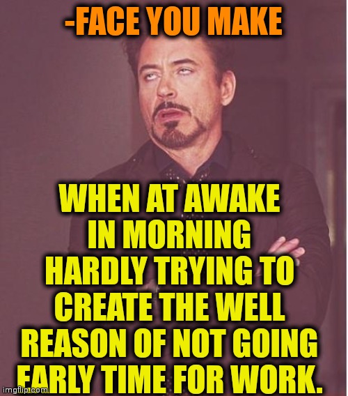 -Just several minutes & I'm ready. | WHEN AT AWAKE IN MORNING HARDLY TRYING TO CREATE THE WELL REASON OF NOT GOING EARLY TIME FOR WORK. -FACE YOU MAKE | image tagged in memes,face you make robert downey jr,work sucks,monday mornings,the great awakening,13 reasons why | made w/ Imgflip meme maker