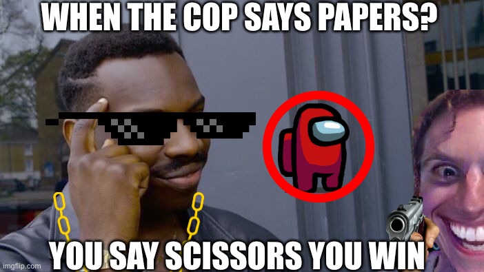 when the cops pull you over | WHEN THE COP SAYS PAPERS? YOU SAY SCISSORS YOU WIN | image tagged in memes,roll safe think about it | made w/ Imgflip meme maker