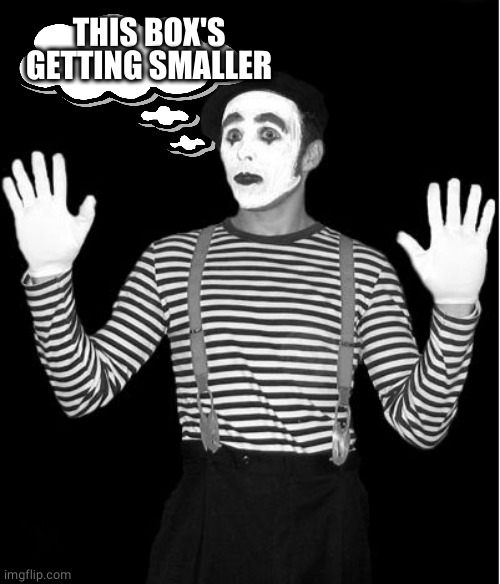 mime | THIS BOX'S
GETTING SMALLER | image tagged in mime | made w/ Imgflip meme maker
