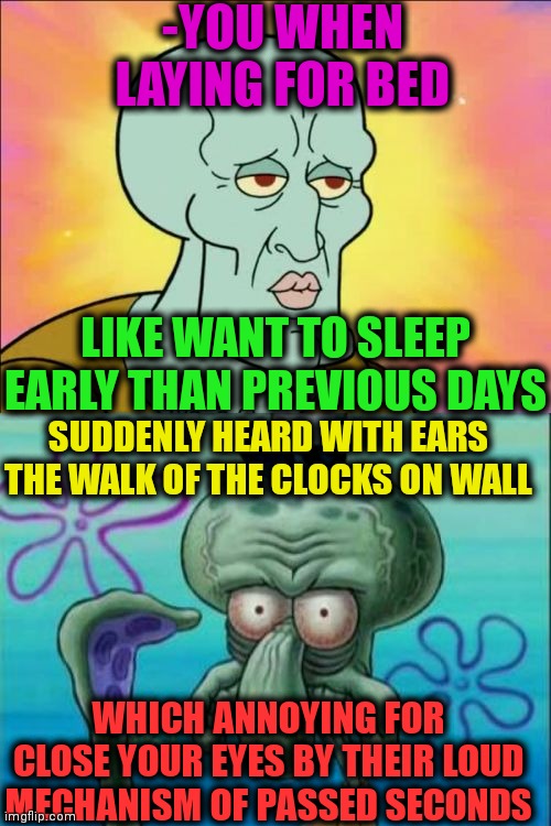 -New item on wall. | -YOU WHEN LAYING FOR BED; LIKE WANT TO SLEEP EARLY THAN PREVIOUS DAYS; SUDDENLY HEARD WITH EARS THE WALK OF THE CLOCKS ON WALL; WHICH ANNOYING FOR CLOSE YOUR EYES BY THEIR LOUD MECHANISM OF PASSED SECONDS | image tagged in memes,squidward,clocks,every 60 seconds in africa a minute passes,hey you going to sleep,loudest things | made w/ Imgflip meme maker