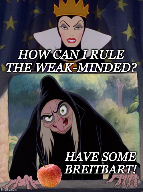 HOW CAN I RULE THE WEAK-MINDED? HAVE SOME BREITBART! | image tagged in snow white evil queen,wicked witch evil queen disney snow white | made w/ Imgflip meme maker