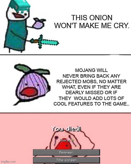 The sad truth. |  THIS ONION WON'T MAKE ME CRY. MOJANG WILL NEVER BRING BACK ANY REJECTED MOBS, NO MATTER WHAT, EVEN IF THEY ARE DEARLY MISSED OR IF THEY  WOULD ADD LOTS OF COOL FEATURES TO THE GAME.. | image tagged in this onion won't make me cry,mob,mob vote,minecraft,oof,mojang | made w/ Imgflip meme maker