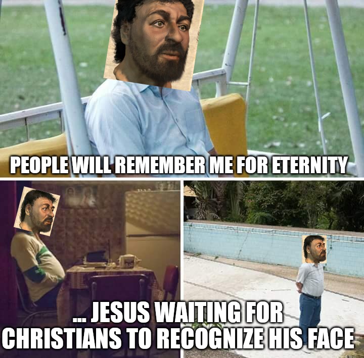 Sad jesus | PEOPLE WILL REMEMBER ME FOR ETERNITY; ... JESUS WAITING FOR CHRISTIANS TO RECOGNIZE HIS FACE | image tagged in memes,sad pablo escobar | made w/ Imgflip meme maker