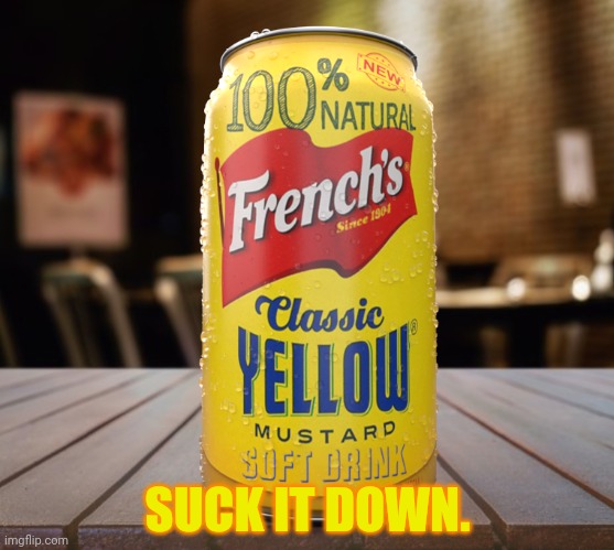 Mustard soda. 100 dollars. | SUCK IT DOWN. | image tagged in drinks,mustard,suck it,down,soda,buy it richard | made w/ Imgflip meme maker