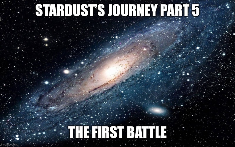 Part 5 | STARDUST’S JOURNEY PART 5; THE FIRST BATTLE | image tagged in galaxy | made w/ Imgflip meme maker