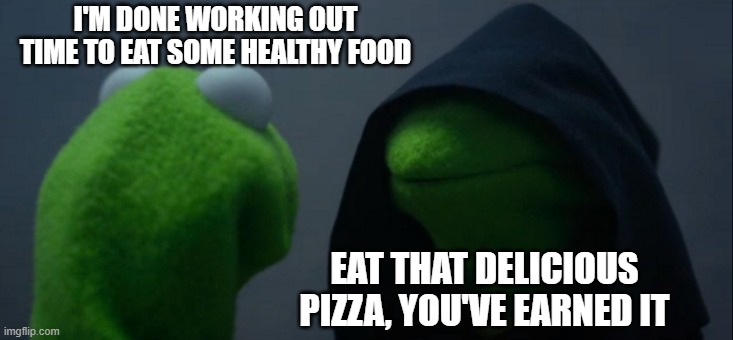 Evil Kermit | I'M DONE WORKING OUT TIME TO EAT SOME HEALTHY FOOD; EAT THAT DELICIOUS PIZZA, YOU'VE EARNED IT | image tagged in memes,evil kermit | made w/ Imgflip meme maker