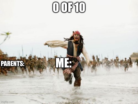 Jack Sparrow Being Chased | 0 OF 10; ME:; PARENTS: | image tagged in memes,jack sparrow being chased | made w/ Imgflip meme maker